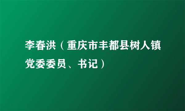 李春洪（重庆市丰都县树人镇党委委员、书记）