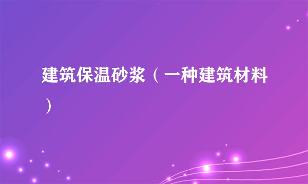 建筑保温砂浆（一种建筑材料）