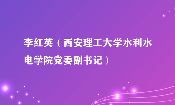 什么是李红英（西安理工大学水利水电学院党委副书记）