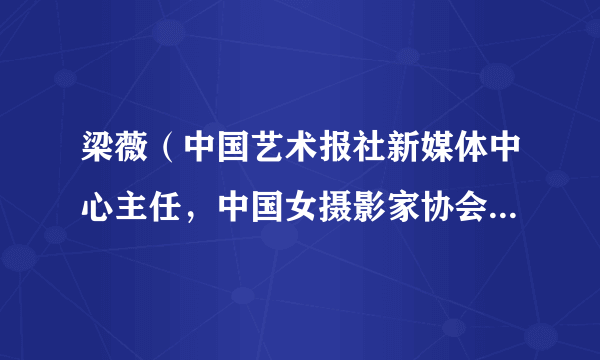 梁薇（中国艺术报社新媒体中心主任，中国女摄影家协会副秘书长）