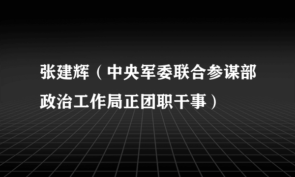 什么是张建辉（中央军委联合参谋部政治工作局正团职干事）