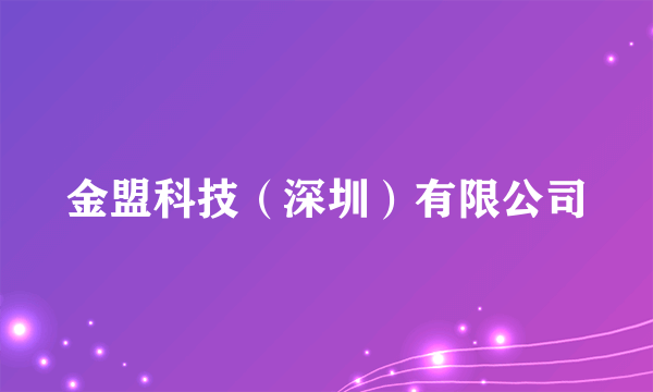 什么是金盟科技（深圳）有限公司