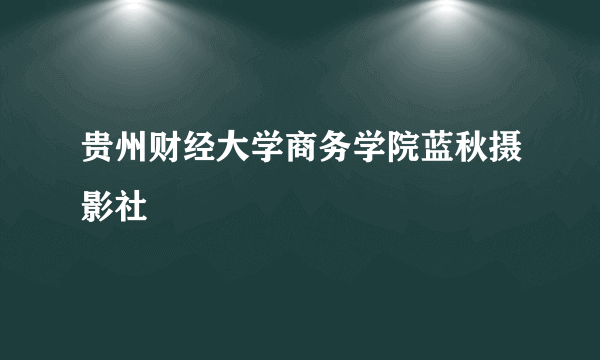 贵州财经大学商务学院蓝秋摄影社