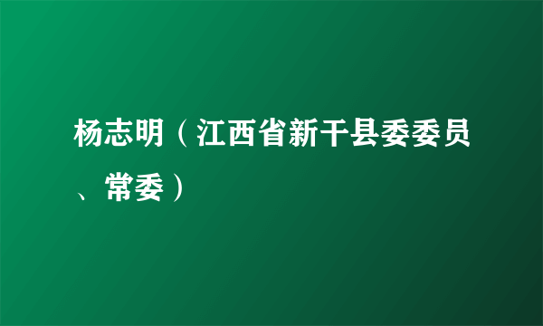 杨志明（江西省新干县委委员、常委）