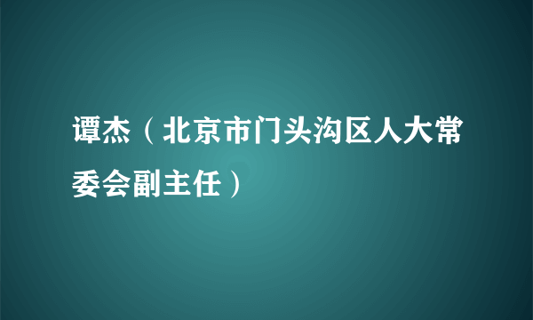 什么是谭杰（北京市门头沟区人大常委会副主任）