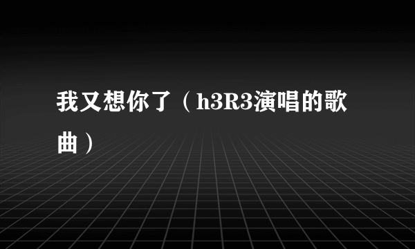 我又想你了（h3R3演唱的歌曲）