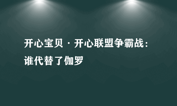 什么是开心宝贝·开心联盟争霸战：谁代替了伽罗