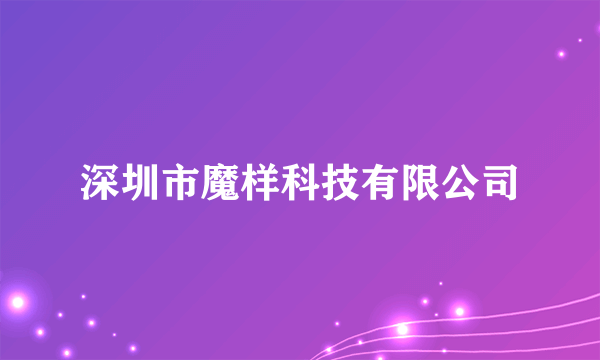 什么是深圳市魔样科技有限公司