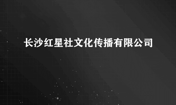 什么是长沙红星社文化传播有限公司