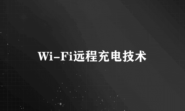 Wi-Fi远程充电技术