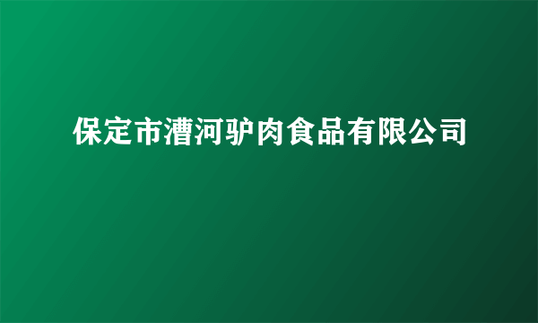 保定市漕河驴肉食品有限公司