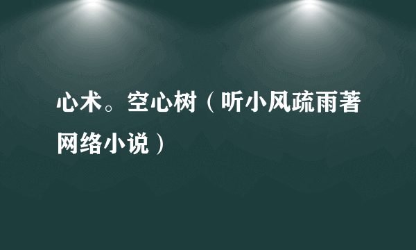 心术。空心树（听小风疏雨著网络小说）