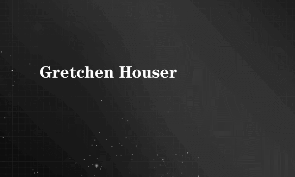 什么是Gretchen Houser