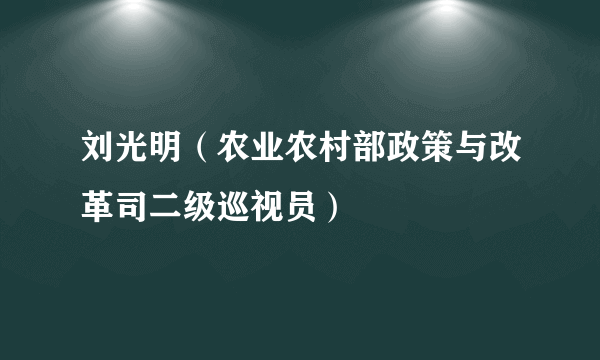 刘光明（农业农村部政策与改革司二级巡视员）