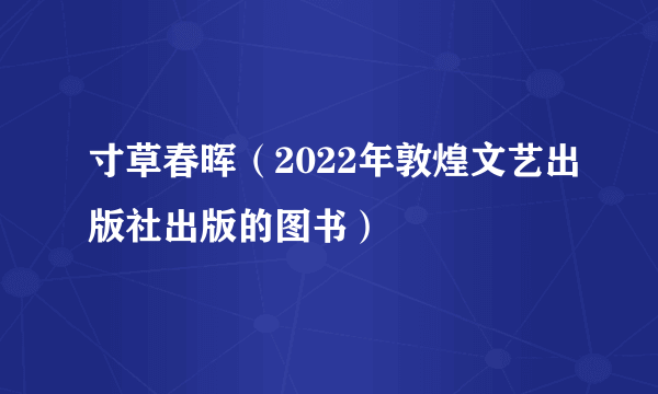 什么是寸草春晖（2022年敦煌文艺出版社出版的图书）