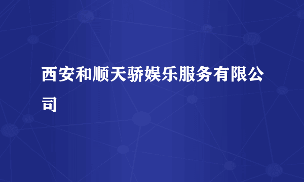 什么是西安和顺天骄娱乐服务有限公司