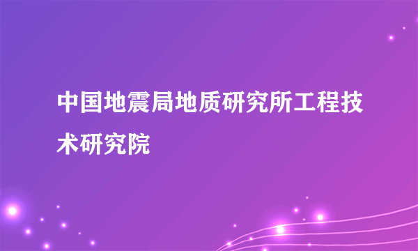 中国地震局地质研究所工程技术研究院