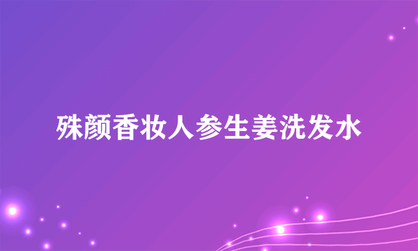 殊颜香妆人参生姜洗发水