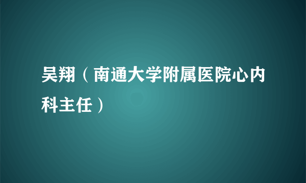 吴翔（南通大学附属医院心内科主任）