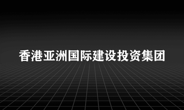 香港亚洲国际建设投资集团