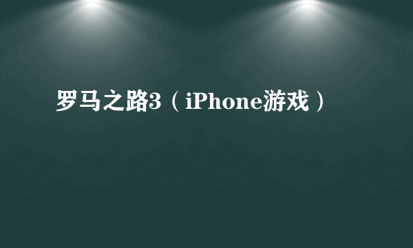 什么是罗马之路3（iPhone游戏）