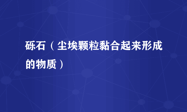 砾石（尘埃颗粒黏合起来形成的物质）