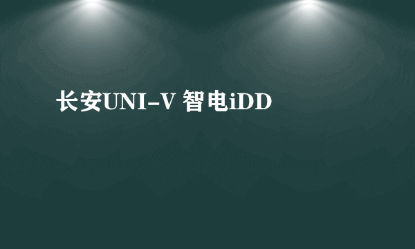 什么是长安UNI-V 智电iDD