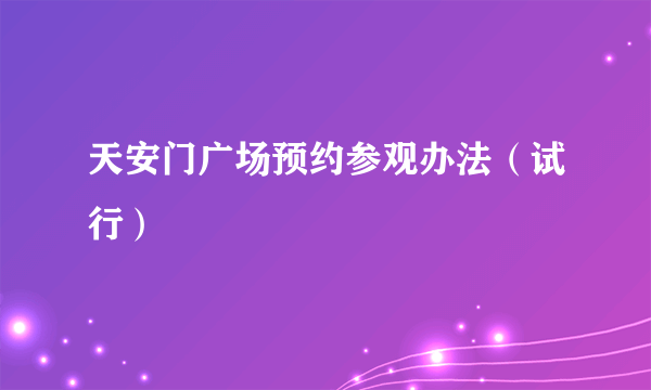 天安门广场预约参观办法（试行）