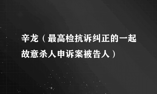 辛龙（最高检抗诉纠正的一起故意杀人申诉案被告人）