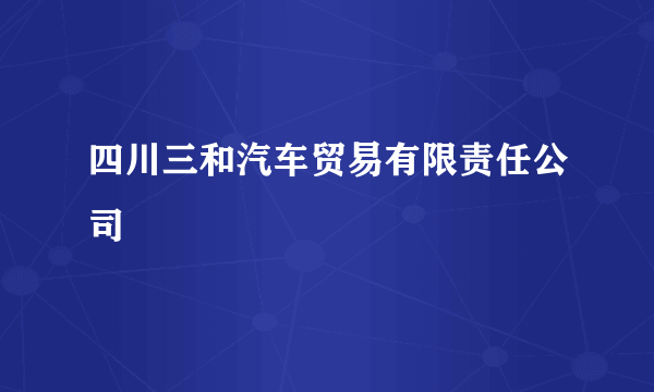 四川三和汽车贸易有限责任公司