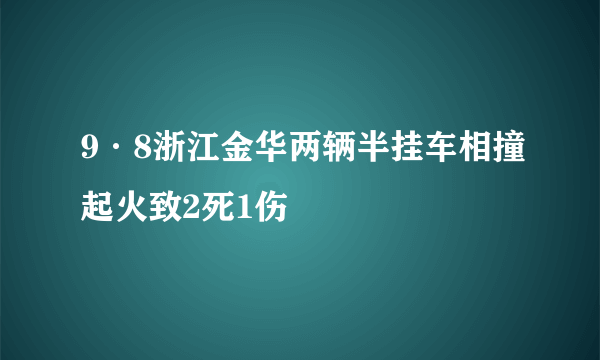 9·8浙江金华两辆半挂车相撞起火致2死1伤