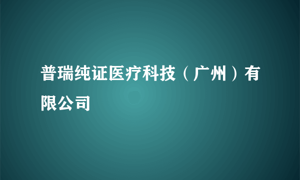 普瑞纯证医疗科技（广州）有限公司