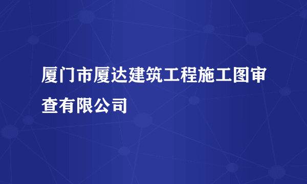 厦门市厦达建筑工程施工图审查有限公司