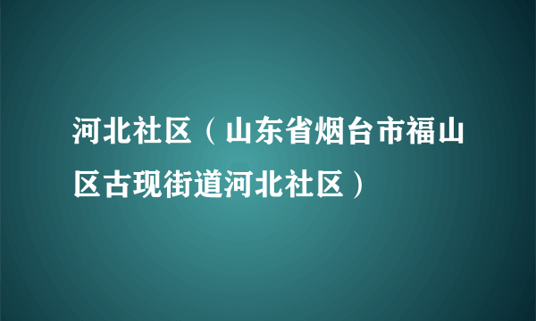 河北社区（山东省烟台市福山区古现街道河北社区）