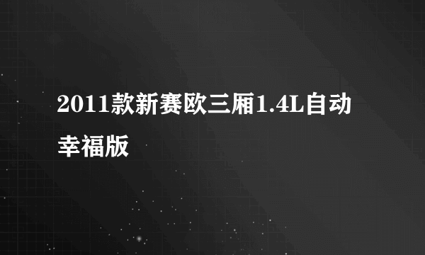 2011款新赛欧三厢1.4L自动幸福版