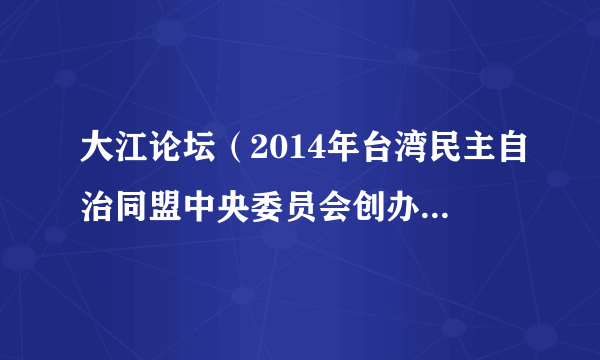 大江论坛（2014年台湾民主自治同盟中央委员会创办的两岸民间交流平台）