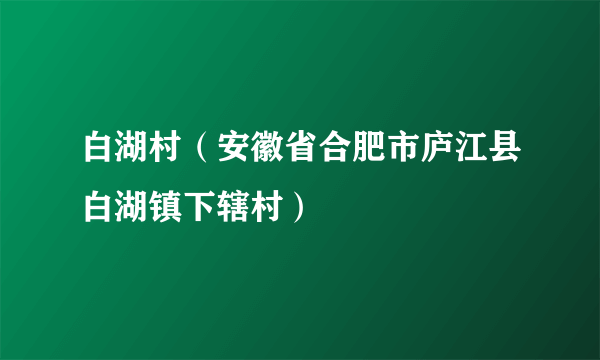 什么是白湖村（安徽省合肥市庐江县白湖镇下辖村）