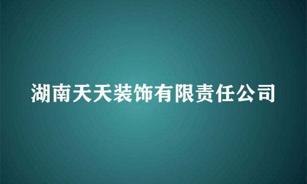 湖南天天装饰有限责任公司