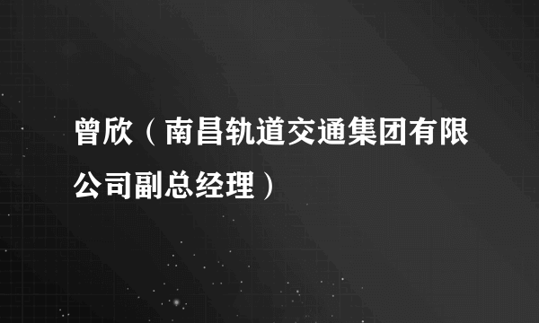 曾欣（南昌轨道交通集团有限公司副总经理）