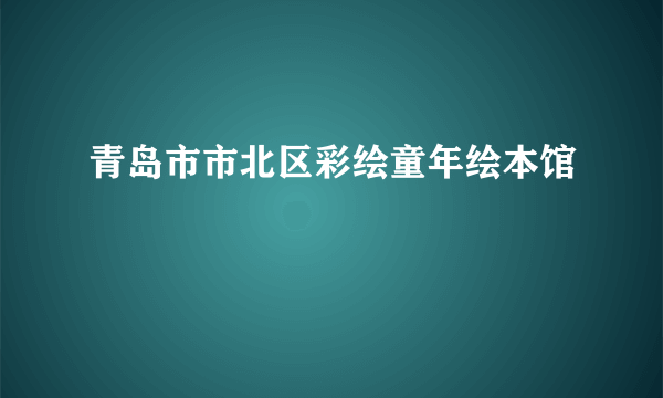 青岛市市北区彩绘童年绘本馆