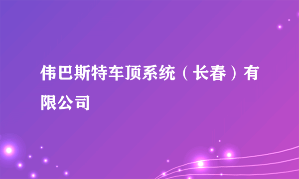 伟巴斯特车顶系统（长春）有限公司