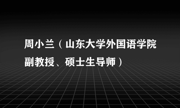 什么是周小兰（山东大学外国语学院副教授、硕士生导师）