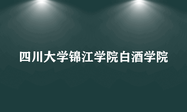 什么是四川大学锦江学院白酒学院