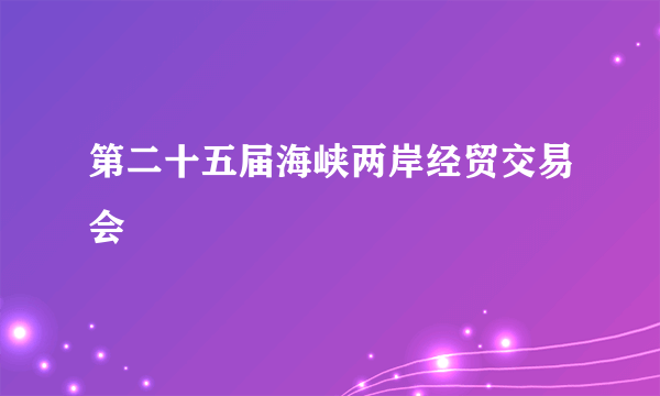 第二十五届海峡两岸经贸交易会