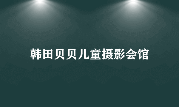 韩田贝贝儿童摄影会馆