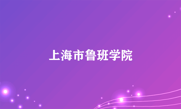 什么是上海市鲁班学院