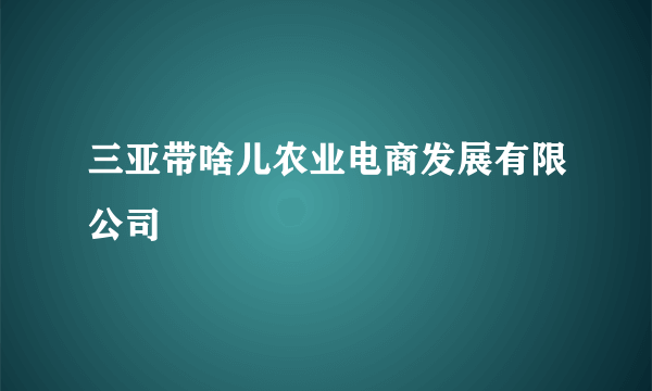 三亚带啥儿农业电商发展有限公司