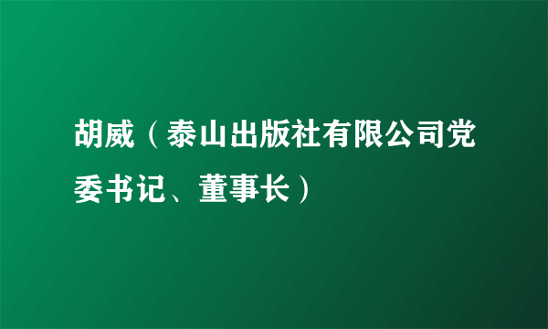 胡威（泰山出版社有限公司党委书记、董事长）