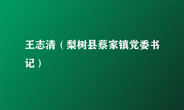 王志清（梨树县蔡家镇党委书记）