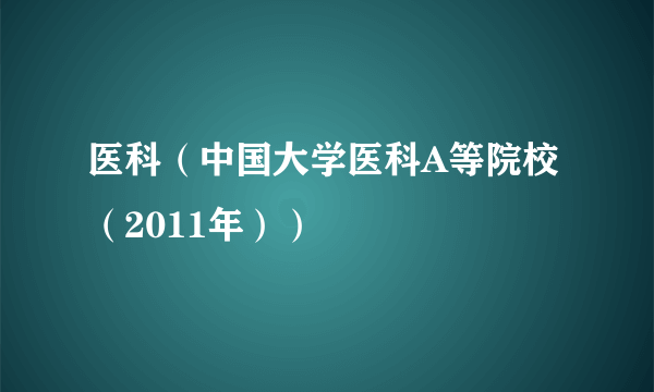 什么是医科（中国大学医科A等院校（2011年））